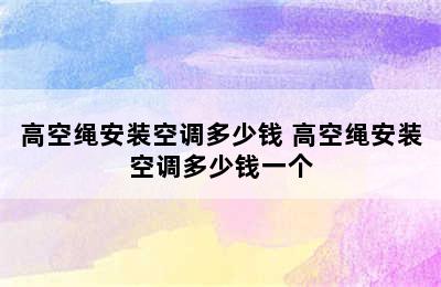 高空绳安装空调多少钱 高空绳安装空调多少钱一个